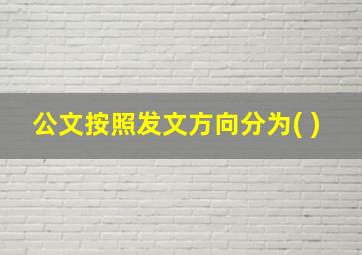 公文按照发文方向分为( )